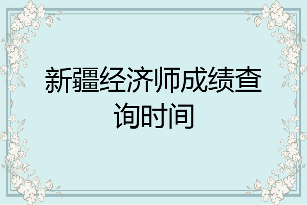新疆经济师成绩查询时间