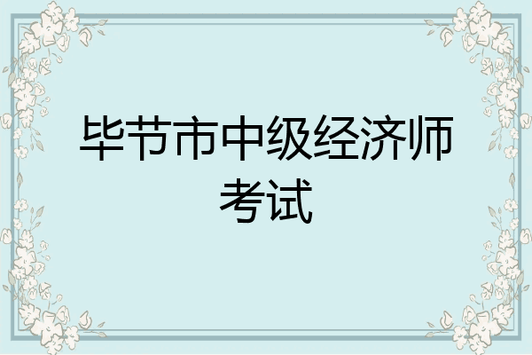 毕节市中级经济师考试