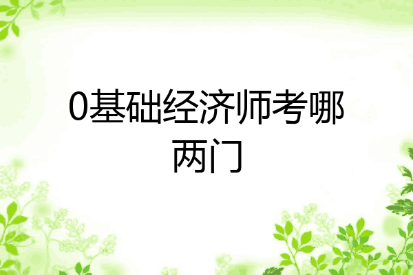0基础经济师考哪两门