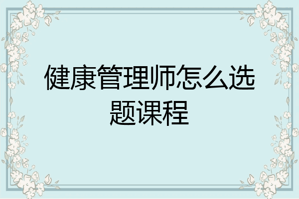 健康管理师怎么选题课程