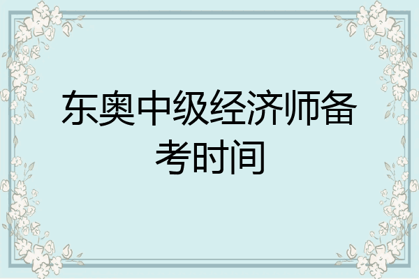 东奥中级经济师备考时间