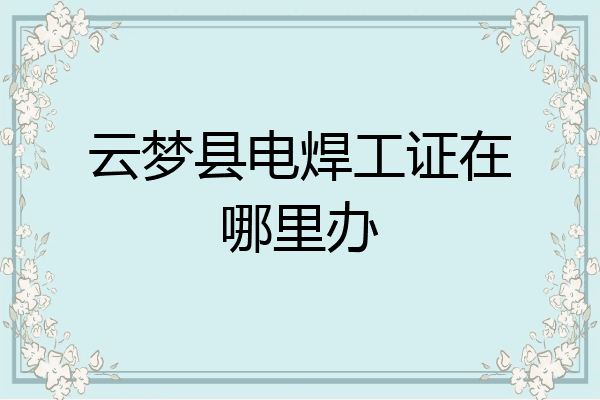 云梦县电焊工证在哪里办