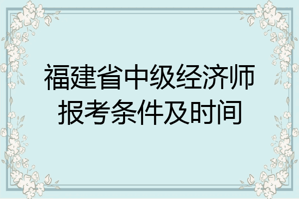 福建省中级经济师报考条件及时间