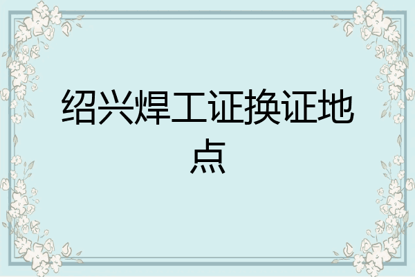 绍兴焊工证换证地点