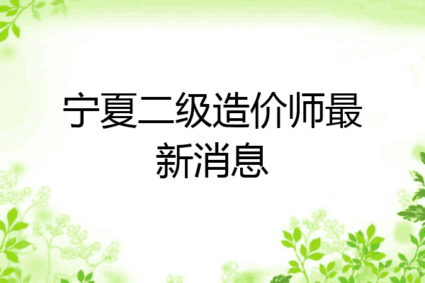 宁夏二级造价师最新消息