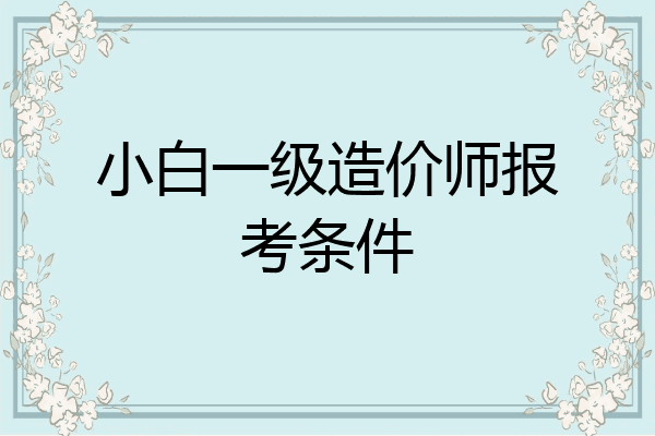 小白一级造价师报考条件