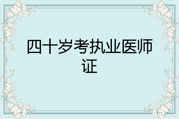 四十岁考执业医师证