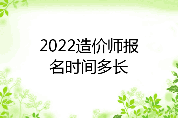 2022造价师报名时间多长