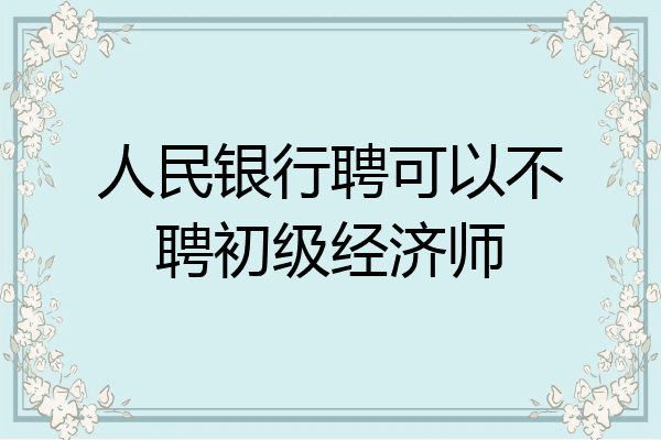 人民银行聘可以不聘初级经济师