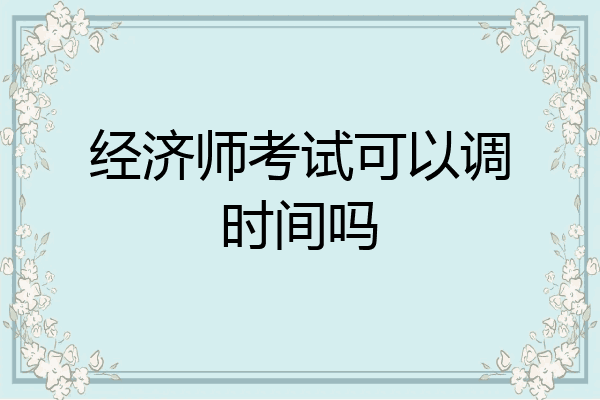 经济师考试可以调时间吗