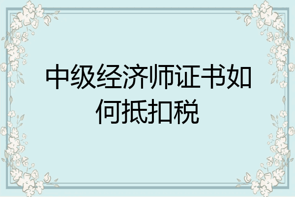 中级经济师证书如何抵扣税