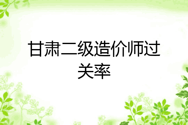 甘肃二级造价师过关率