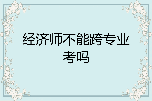 经济师不能跨专业考吗
