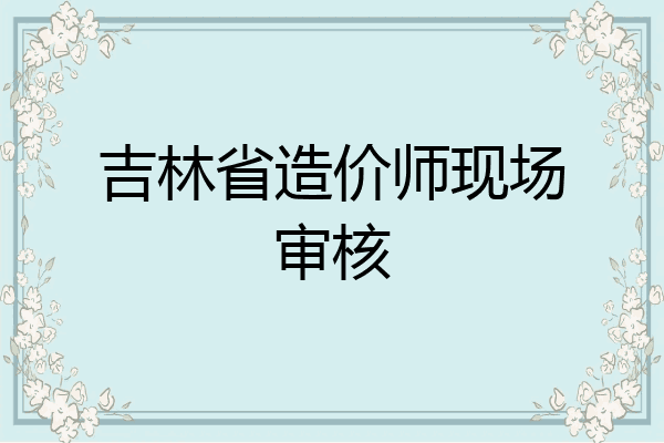 吉林省造价师现场审核