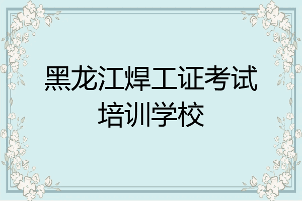 黑龙江焊工证考试培训学校