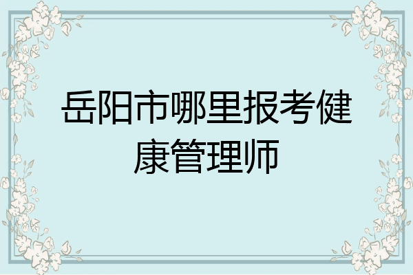 岳阳市哪里报考健康管理师