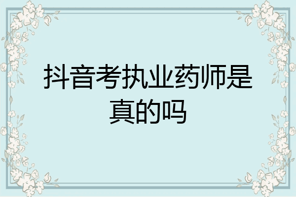 抖音考执业药师是真的吗