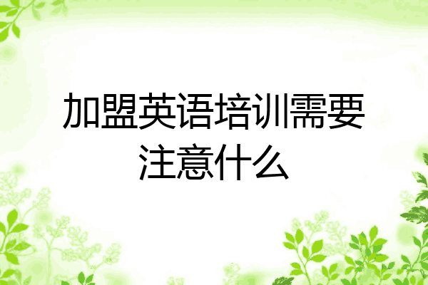 加盟英语培训需要注意什么