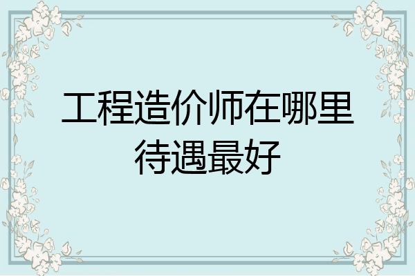 工程造价师在哪里待遇最好