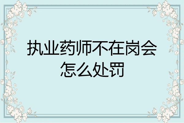 执业药师不在岗会怎么处罚