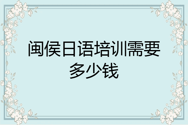 闽侯日语培训需要多少钱