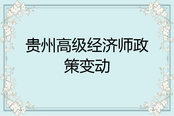贵州高级经济师政策变动