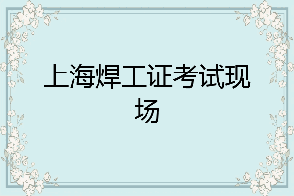 上海焊工证考试现场