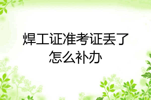 焊工证准考证丢了怎么补办