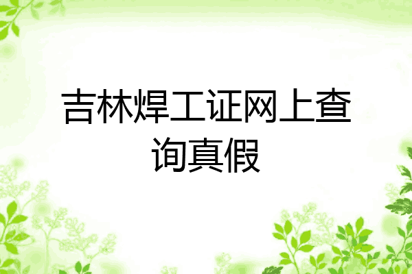 吉林焊工证网上查询真假