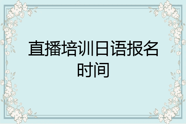 直播培训日语报名时间