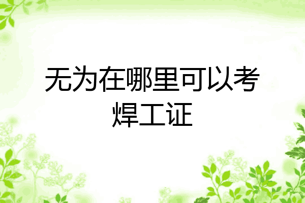 无为在哪里可以考焊工证