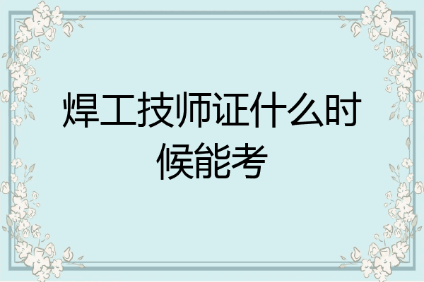 焊工技师证什么时候能考