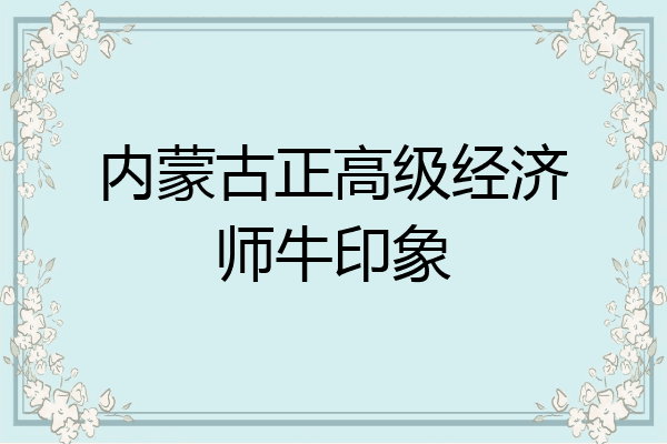 内蒙古正高级经济师牛印象