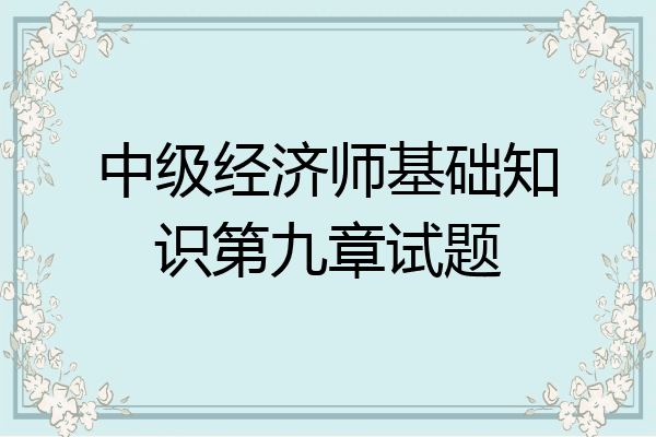 中级经济师基础知识第九章试题