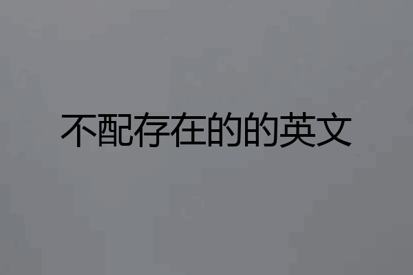 不配存在的的英文