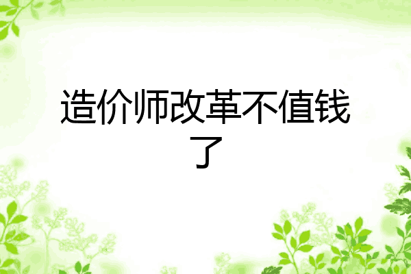造价师改革不值钱了