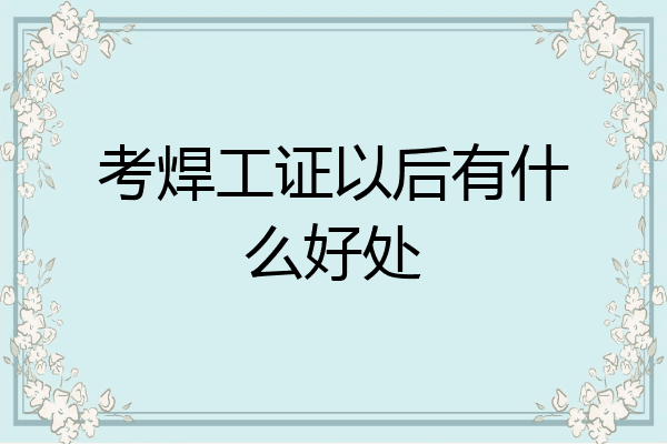 考焊工证以后有什么好处