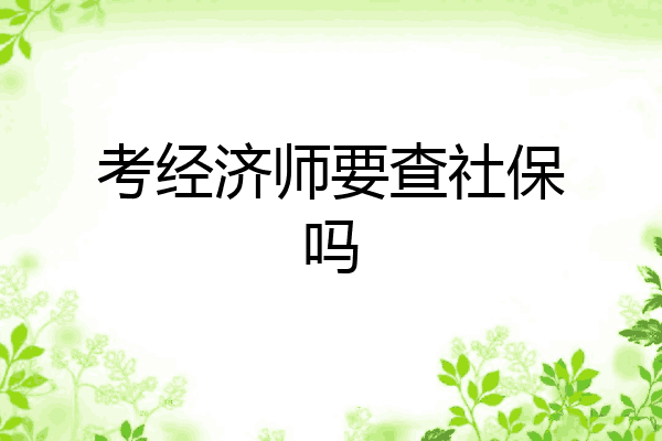 考经济师要查社保吗