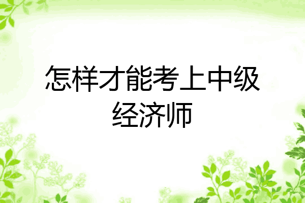 怎样才能考上中级经济师