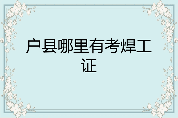户县哪里有考焊工证
