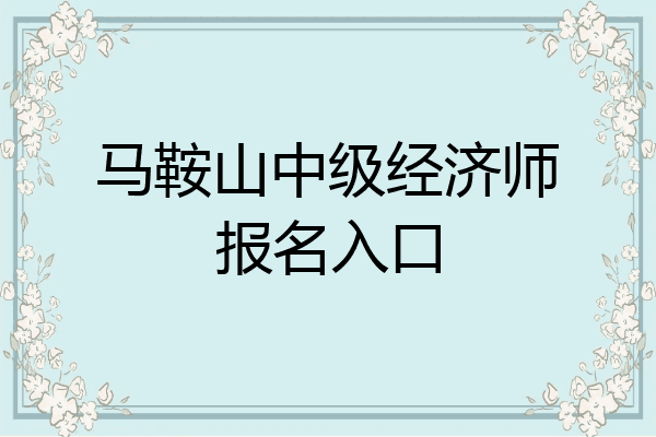 马鞍山中级经济师报名入口