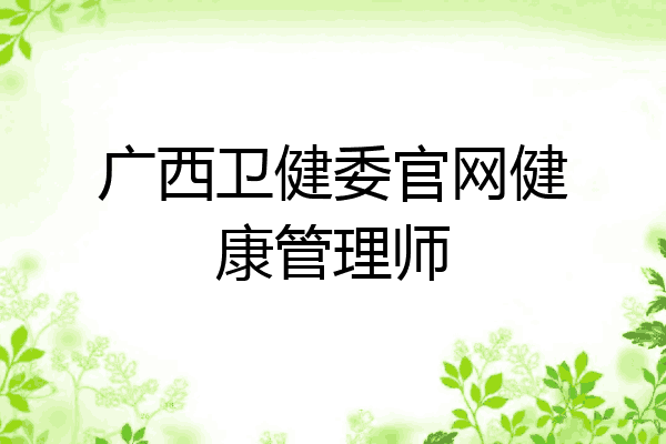 广西卫健委官网健康管理师