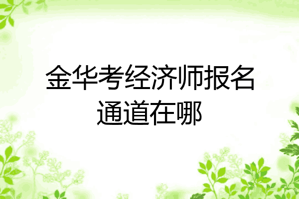 金华考经济师报名通道在哪