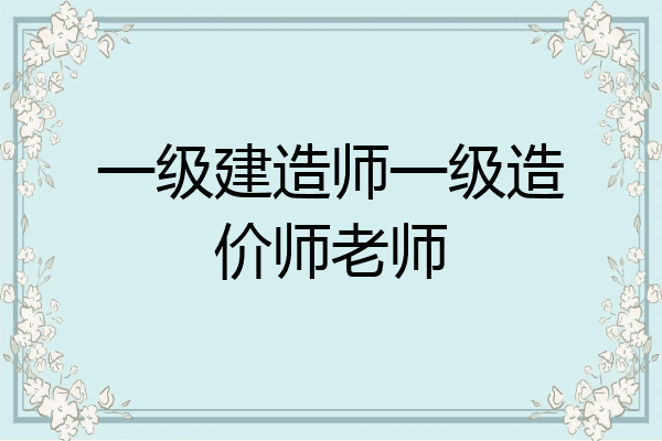 一级建造师一级造价师老师