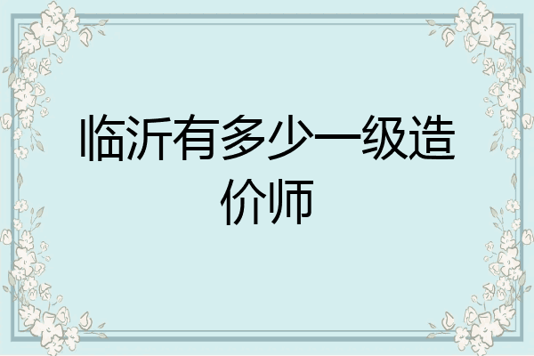 临沂有多少一级造价师