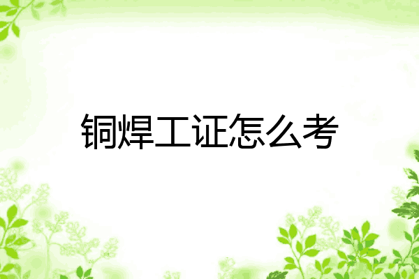 铜焊工证怎么考