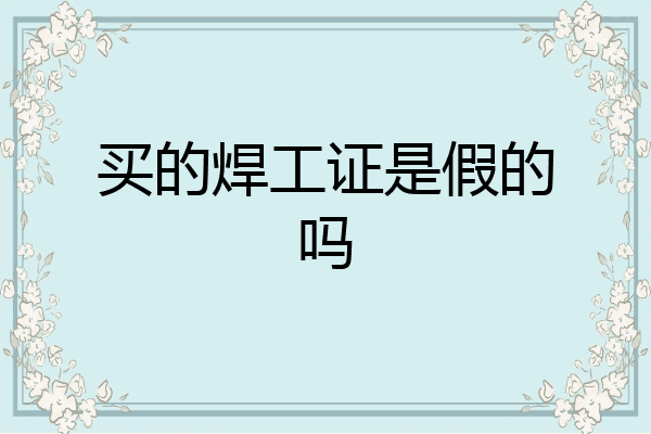 买的焊工证是假的吗