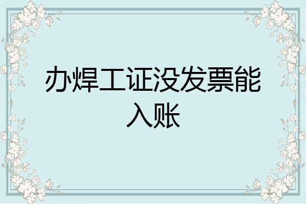 办焊工证没发票能入账
