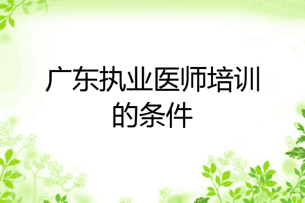 广东执业医师培训的条件