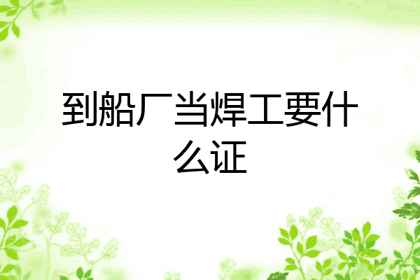 到船厂当焊工要什么证